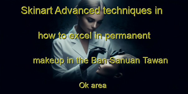 Skinart Advanced techniques in how to excel in permanent makeup in the Ban Sanuan Tawan Ok area | PermanentmakeupTraining | PermanentmakeupClasses | SkinartTraining-Thailand