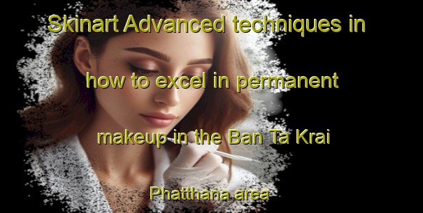 Skinart Advanced techniques in how to excel in permanent makeup in the Ban Ta Krai Phatthana area | PermanentmakeupTraining | PermanentmakeupClasses | SkinartTraining-Thailand