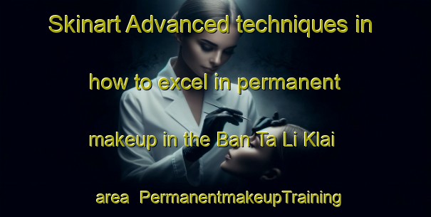 Skinart Advanced techniques in how to excel in permanent makeup in the Ban Ta Li Klai area | PermanentmakeupTraining | PermanentmakeupClasses | SkinartTraining-Thailand