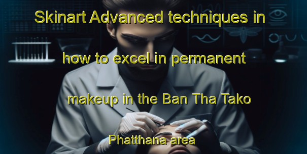 Skinart Advanced techniques in how to excel in permanent makeup in the Ban Tha Tako Phatthana area | PermanentmakeupTraining | PermanentmakeupClasses | SkinartTraining-Thailand