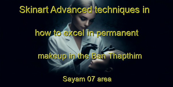 Skinart Advanced techniques in how to excel in permanent makeup in the Ban Thapthim Sayam 07 area | PermanentmakeupTraining | PermanentmakeupClasses | SkinartTraining-Thailand