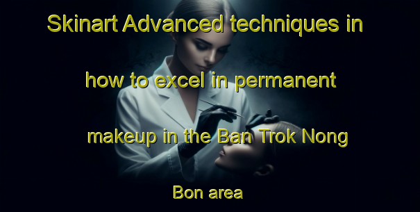 Skinart Advanced techniques in how to excel in permanent makeup in the Ban Trok Nong Bon area | PermanentmakeupTraining | PermanentmakeupClasses | SkinartTraining-Thailand