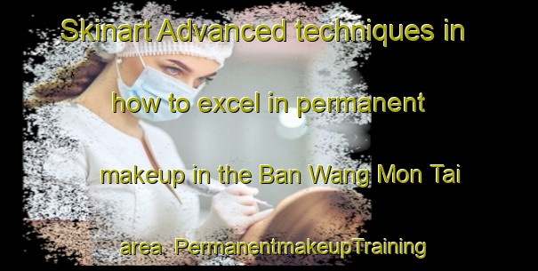 Skinart Advanced techniques in how to excel in permanent makeup in the Ban Wang Mon Tai area | PermanentmakeupTraining | PermanentmakeupClasses | SkinartTraining-Thailand