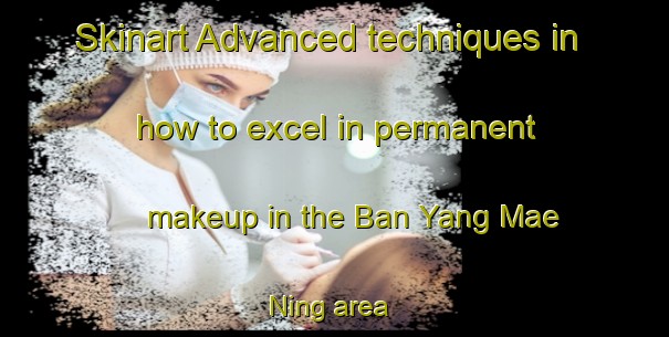 Skinart Advanced techniques in how to excel in permanent makeup in the Ban Yang Mae Ning area | PermanentmakeupTraining | PermanentmakeupClasses | SkinartTraining-Thailand