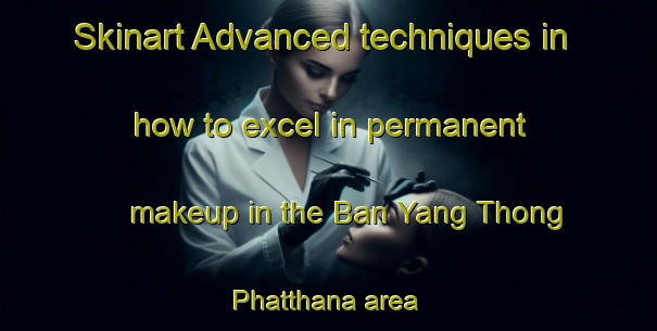 Skinart Advanced techniques in how to excel in permanent makeup in the Ban Yang Thong Phatthana area | PermanentmakeupTraining | PermanentmakeupClasses | SkinartTraining-Thailand