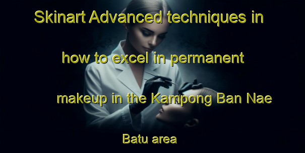 Skinart Advanced techniques in how to excel in permanent makeup in the Kampong Ban Nae Batu area | PermanentmakeupTraining | PermanentmakeupClasses | SkinartTraining-Thailand