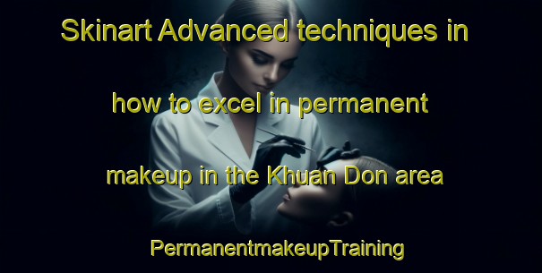 Skinart Advanced techniques in how to excel in permanent makeup in the Khuan Don area | PermanentmakeupTraining | PermanentmakeupClasses | SkinartTraining-Thailand