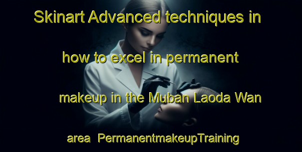 Skinart Advanced techniques in how to excel in permanent makeup in the Muban Laoda Wan area | PermanentmakeupTraining | PermanentmakeupClasses | SkinartTraining-Thailand