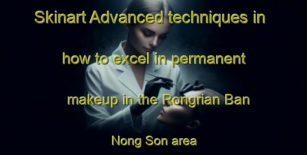 Skinart Advanced techniques in how to excel in permanent makeup in the Rongrian Ban Nong Son area | PermanentmakeupTraining | PermanentmakeupClasses | SkinartTraining-Thailand