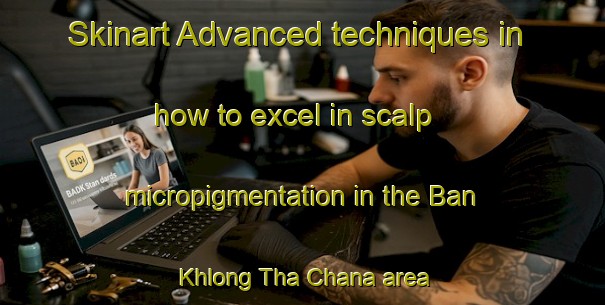 Skinart Advanced techniques in how to excel in scalp micropigmentation in the Ban Khlong Tha Chana area | SmpTraining | SmpClasses | SkinartTraining-Thailand