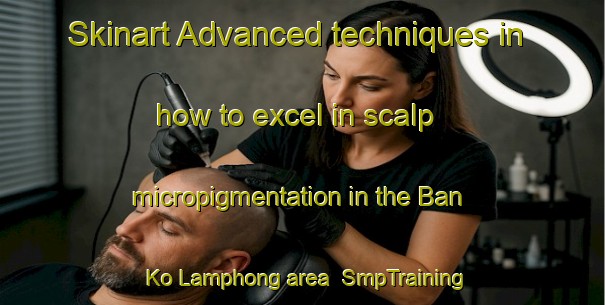 Skinart Advanced techniques in how to excel in scalp micropigmentation in the Ban Ko Lamphong area | SmpTraining | SmpClasses | SkinartTraining-Thailand