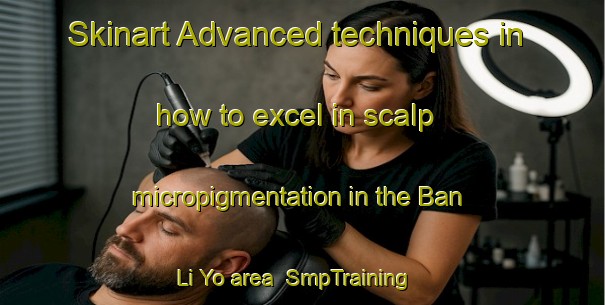 Skinart Advanced techniques in how to excel in scalp micropigmentation in the Ban Li Yo area | SmpTraining | SmpClasses | SkinartTraining-Thailand