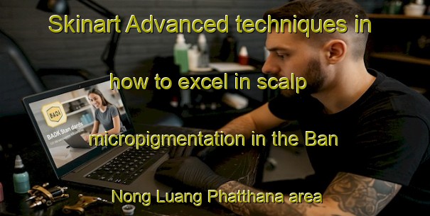 Skinart Advanced techniques in how to excel in scalp micropigmentation in the Ban Nong Luang Phatthana area | SmpTraining | SmpClasses | SkinartTraining-Thailand