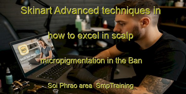 Skinart Advanced techniques in how to excel in scalp micropigmentation in the Ban Soi Phrao area | SmpTraining | SmpClasses | SkinartTraining-Thailand
