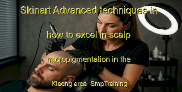 Skinart Advanced techniques in how to excel in scalp micropigmentation in the Klaeng area | SmpTraining | SmpClasses | SkinartTraining-Thailand