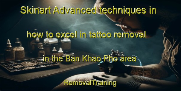 Skinart Advanced techniques in how to excel in tattoo removal in the Ban Khao Pho area | RemovalTraining | RemovalClasses | SkinartTraining-Thailand