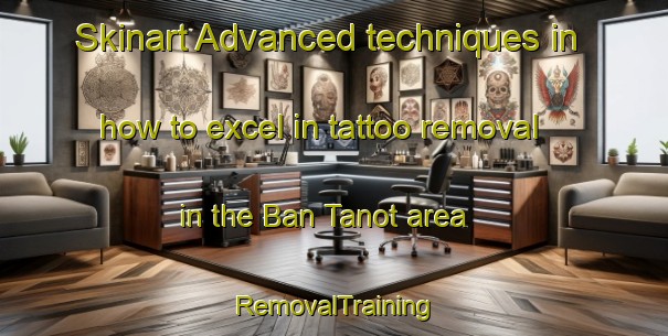 Skinart Advanced techniques in how to excel in tattoo removal in the Ban Tanot area | RemovalTraining | RemovalClasses | SkinartTraining-Thailand