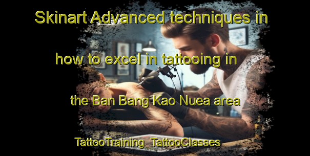 Skinart Advanced techniques in how to excel in tattooing in the Ban Bang Kao Nuea area | TattooTraining | TattooClasses | SkinartTraining-Thailand