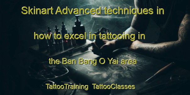 Skinart Advanced techniques in how to excel in tattooing in the Ban Bang O Yai area | TattooTraining | TattooClasses | SkinartTraining-Thailand