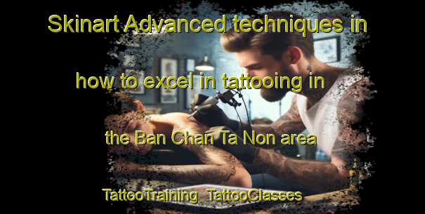 Skinart Advanced techniques in how to excel in tattooing in the Ban Chan Ta Non area | TattooTraining | TattooClasses | SkinartTraining-Thailand