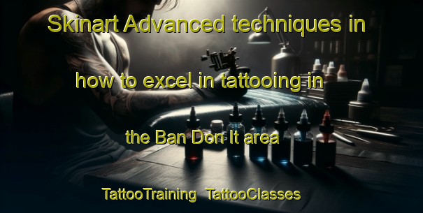 Skinart Advanced techniques in how to excel in tattooing in the Ban Don It area | TattooTraining | TattooClasses | SkinartTraining-Thailand