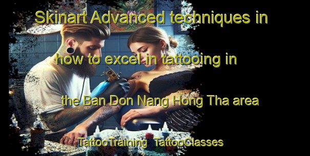 Skinart Advanced techniques in how to excel in tattooing in the Ban Don Nang Hong Tha area | TattooTraining | TattooClasses | SkinartTraining-Thailand