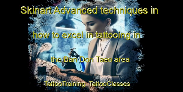 Skinart Advanced techniques in how to excel in tattooing in the Ban Don Taeo area | TattooTraining | TattooClasses | SkinartTraining-Thailand