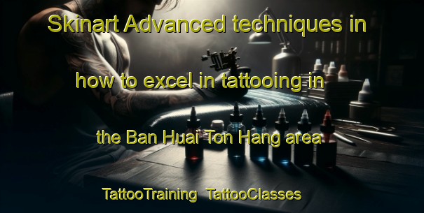 Skinart Advanced techniques in how to excel in tattooing in the Ban Huai Ton Hang area | TattooTraining | TattooClasses | SkinartTraining-Thailand