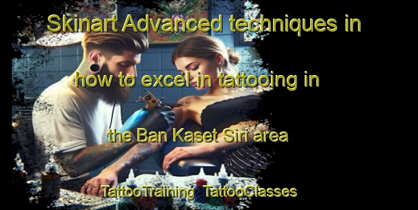 Skinart Advanced techniques in how to excel in tattooing in the Ban Kaset Siri area | TattooTraining | TattooClasses | SkinartTraining-Thailand