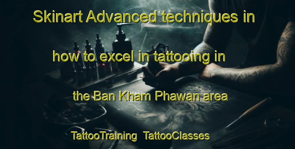 Skinart Advanced techniques in how to excel in tattooing in the Ban Kham Phawan area | TattooTraining | TattooClasses | SkinartTraining-Thailand