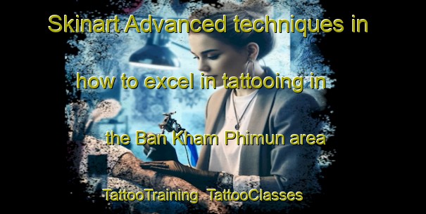 Skinart Advanced techniques in how to excel in tattooing in the Ban Kham Phimun area | TattooTraining | TattooClasses | SkinartTraining-Thailand