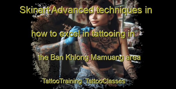 Skinart Advanced techniques in how to excel in tattooing in the Ban Khlong Mamuang area | TattooTraining | TattooClasses | SkinartTraining-Thailand