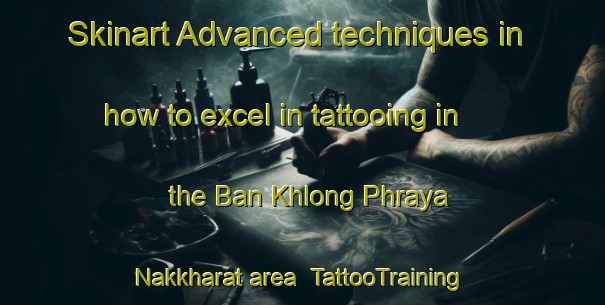 Skinart Advanced techniques in how to excel in tattooing in the Ban Khlong Phraya Nakkharat area | TattooTraining | TattooClasses | SkinartTraining-Thailand