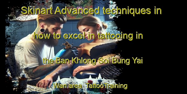 Skinart Advanced techniques in how to excel in tattooing in the Ban Khlong Soi Bung Yai Wan area | TattooTraining | TattooClasses | SkinartTraining-Thailand