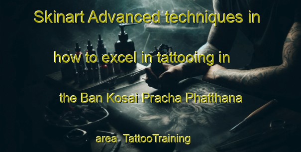 Skinart Advanced techniques in how to excel in tattooing in the Ban Kosai Pracha Phatthana area | TattooTraining | TattooClasses | SkinartTraining-Thailand