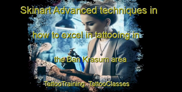 Skinart Advanced techniques in how to excel in tattooing in the Ban Krasum area | TattooTraining | TattooClasses | SkinartTraining-Thailand