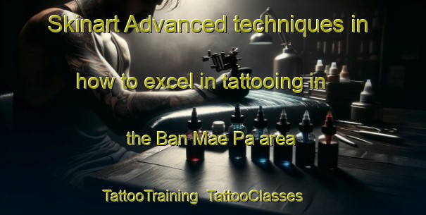 Skinart Advanced techniques in how to excel in tattooing in the Ban Mae Pa area | TattooTraining | TattooClasses | SkinartTraining-Thailand