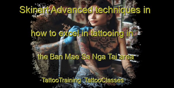 Skinart Advanced techniques in how to excel in tattooing in the Ban Mae Sa Nga Tai area | TattooTraining | TattooClasses | SkinartTraining-Thailand