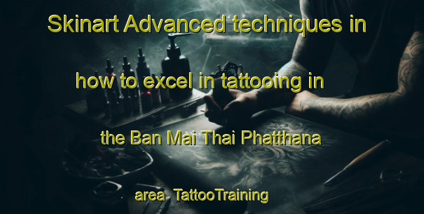 Skinart Advanced techniques in how to excel in tattooing in the Ban Mai Thai Phatthana area | TattooTraining | TattooClasses | SkinartTraining-Thailand