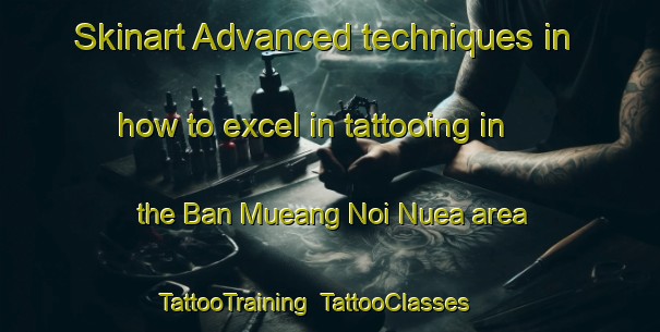 Skinart Advanced techniques in how to excel in tattooing in the Ban Mueang Noi Nuea area | TattooTraining | TattooClasses | SkinartTraining-Thailand
