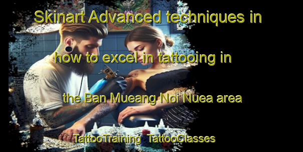 Skinart Advanced techniques in how to excel in tattooing in the Ban Mueang Noi Nuea area | TattooTraining | TattooClasses | SkinartTraining-Thailand