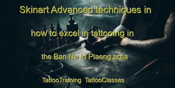 Skinart Advanced techniques in how to excel in tattooing in the Ban Na In Plaeng area | TattooTraining | TattooClasses | SkinartTraining-Thailand