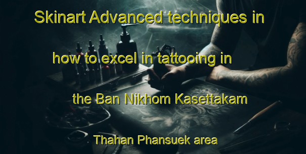 Skinart Advanced techniques in how to excel in tattooing in the Ban Nikhom Kasettakam Thahan Phansuek area | TattooTraining | TattooClasses | SkinartTraining-Thailand