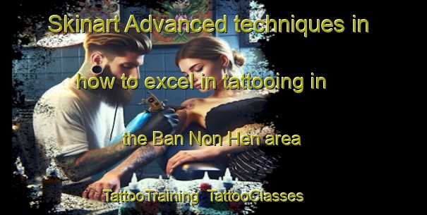 Skinart Advanced techniques in how to excel in tattooing in the Ban Non Hen area | TattooTraining | TattooClasses | SkinartTraining-Thailand
