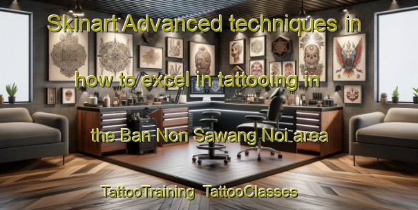 Skinart Advanced techniques in how to excel in tattooing in the Ban Non Sawang Noi area | TattooTraining | TattooClasses | SkinartTraining-Thailand