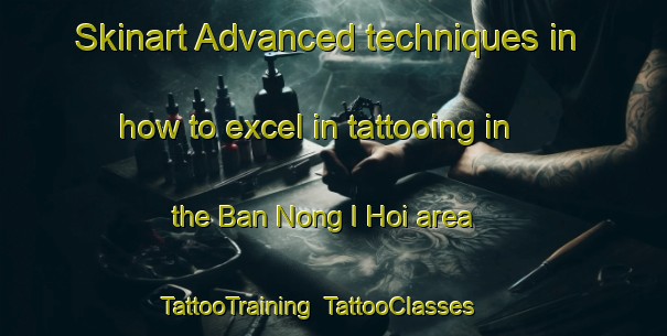 Skinart Advanced techniques in how to excel in tattooing in the Ban Nong I Hoi area | TattooTraining | TattooClasses | SkinartTraining-Thailand