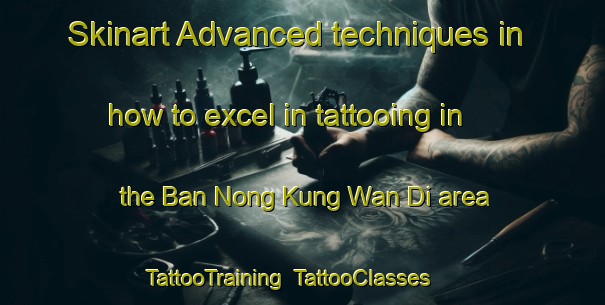 Skinart Advanced techniques in how to excel in tattooing in the Ban Nong Kung Wan Di area | TattooTraining | TattooClasses | SkinartTraining-Thailand