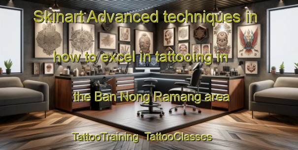 Skinart Advanced techniques in how to excel in tattooing in the Ban Nong Ramang area | TattooTraining | TattooClasses | SkinartTraining-Thailand