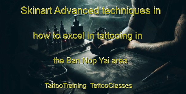 Skinart Advanced techniques in how to excel in tattooing in the Ban Nop Yai area | TattooTraining | TattooClasses | SkinartTraining-Thailand