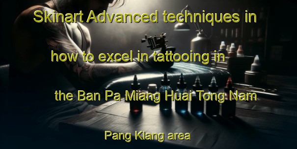 Skinart Advanced techniques in how to excel in tattooing in the Ban Pa Miang Huai Tong Nam Pang Klang area | TattooTraining | TattooClasses | SkinartTraining-Thailand